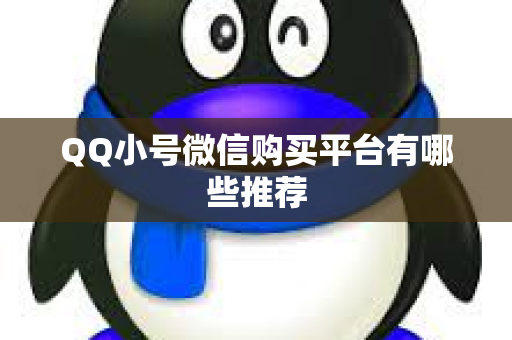 QQ小号微信购买平台有哪些推荐