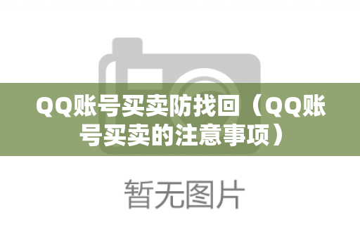 QQ账号买卖防找回（QQ账号买卖的注意事项）