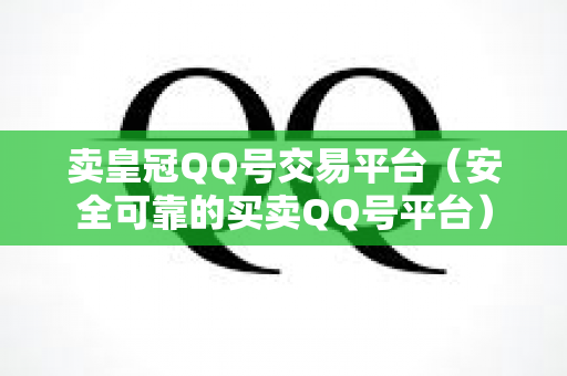 卖皇冠QQ号交易平台（安全可靠的买卖QQ号平台）