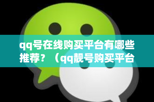 qq号在线购买平台有哪些推荐？（qq靓号购买平台哪个靠谱）