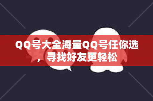 QQ号大全海量QQ号任你选，寻找好友更轻松