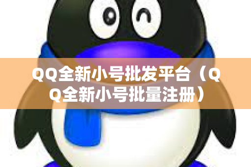 QQ全新小号批发平台（QQ全新小号批量注册）