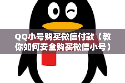 QQ小号购买微信付款（教你如何安全购买微信小号）
