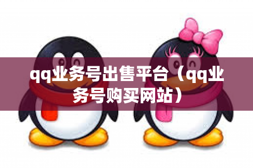 qq业务号出售平台（qq业务号购买网站）