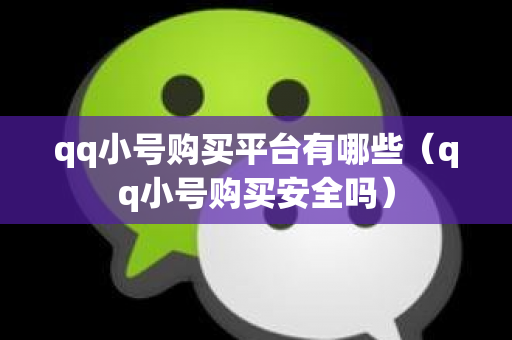 qq小号购买平台有哪些（qq小号购买安全吗）