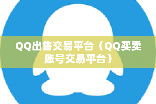 QQ出售交易平台（QQ买卖账号交易平台）